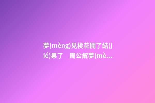 夢(mèng)見桃花開了結(jié)果了　周公解夢(mèng)之夢(mèng)到桃花開了結(jié)果了